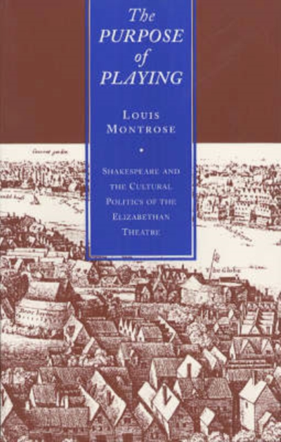 The Purpose of Playing: Shakespeare and the Cultural Politics of the Elizabethan Theatre - Louis Montrose