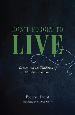 Don't Forget to Live: Goethe and the Tradition of Spiritual Exercises - Pierre Hadot