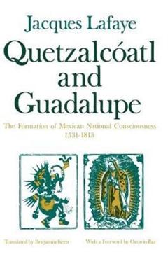 Coperta cărții 'Quetzalcoatl and Guadalupe: The Formation of Mexican National Consciousness, 1531-1813 - Jacques Lafaye'