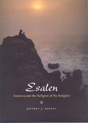 Esalen: America and the Religion of No Religion - Jeffrey J. Kripal