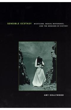 Coperta cărții 'Sensible Ecstasy: Mysticism, Sexual Difference, and the Demands of History - Amy Hollywood'