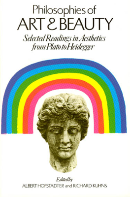 Philosophies of Art and Beauty: Selected Readings in Aesthetics from Plato to Heidegger - Albert Hofstadter