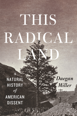 This Radical Land: A Natural History of American Dissent - Daegan Miller