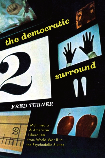 The Democratic Surround: Multimedia and American Liberalism from World War II to the Psychedelic Sixties - Fred Turner