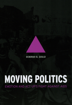 Moving Politics: Emotion and ACT Up's Fight Against AIDS - Deborah B. Gould
