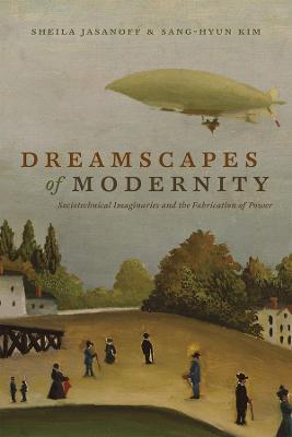 Dreamscapes of Modernity: Sociotechnical Imaginaries and the Fabrication of Power - Sheila Jasanoff