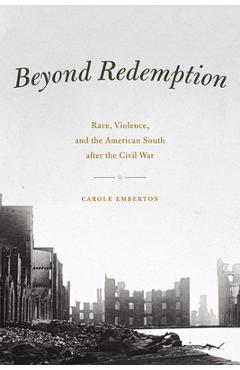 Coperta cărții 'Beyond Redemption: Race, Violence, and the American South After the Civil War - Carole Emberton'