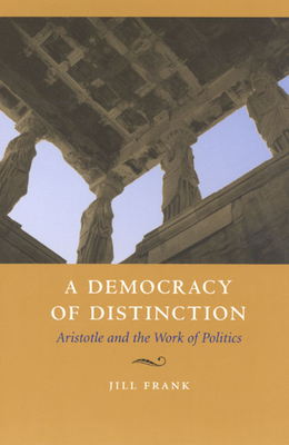 A Democracy of Distinction: Aristotle and the Work of Politics - Jill Frank