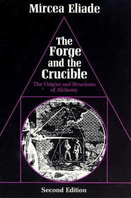 The Forge and the Crucible: The Origins and Structure of Alchemy - Mircea Eliade