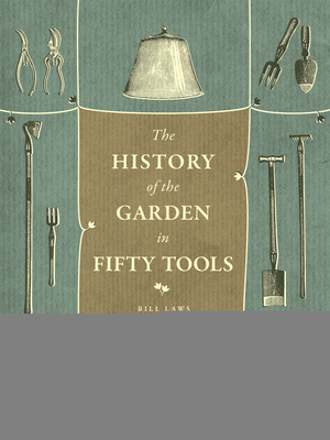 A History of the Garden in Fifty Tools - Bill Laws
