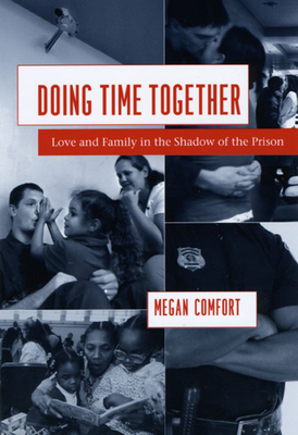 Doing Time Together: Love and Family in the Shadow of the Prison - Megan Comfort