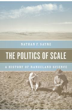 Coperta cărții 'The Politics of Scale: A History of Rangeland Science - Nathan F. Sayre'