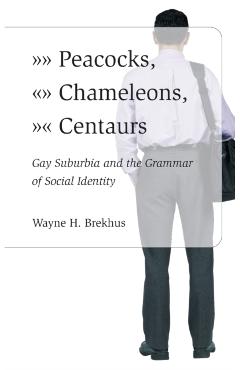 Coperta cărții 'Peacocks, Chameleons, Centaurs: Gay Suburbia and the Grammar of Social Identity - Wayne Brekhus'