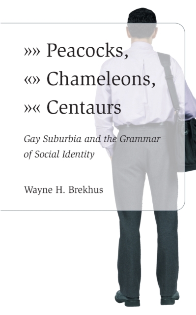 Peacocks, Chameleons, Centaurs: Gay Suburbia and the Grammar of Social Identity - Wayne Brekhus