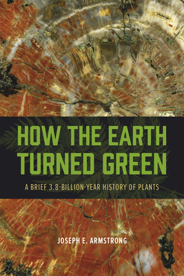How the Earth Turned Green: A Brief 3.8-Billion-Year History of Plants - Joseph E. Armstrong