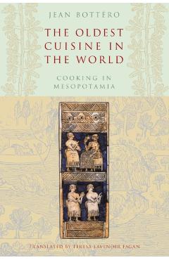 The Oldest Cuisine in the World: Cooking in Mesopotamia - Jean Bottéro