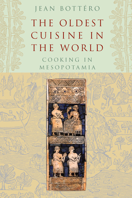 The Oldest Cuisine in the World: Cooking in Mesopotamia - Jean Bottéro