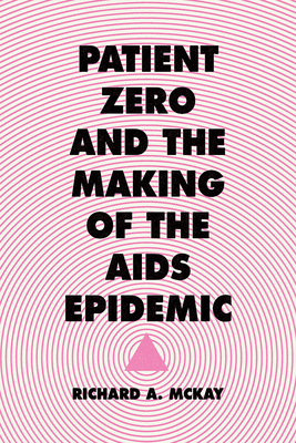 Patient Zero and the Making of the AIDS Epidemic - Richard A. Mckay