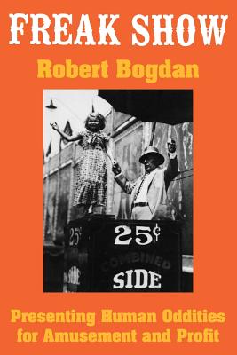 Freak Show: Presenting Human Oddities for Amusement and Profit - Robert Bogdan