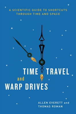 Time Travel and Warp Drives: A Scientific Guide to Shortcuts Through Time and Space - Allen Everett