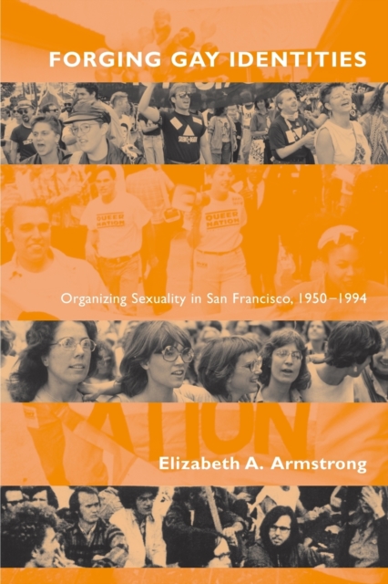 Forging Gay Identities: Organizing Sexuality in San Francisco, 1950-1994 - Elizabeth A. Armstrong