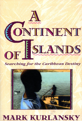 A Continent of Islands: Searching for the Caribbean Destiny - Mark Kurlansky