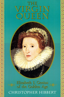 The Virgin Queen: Elizabeth I, Genius of the Golden Age - Christopher Hibbert