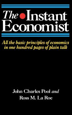 The Instant Economist: All the Basic Principles of Economics in 100 Pages of Plain Talk - John Charles Pool