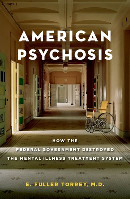 American Psychosis: How the Federal Government Destroyed the Mental Illness Treatment System - E. Fuller Torrey