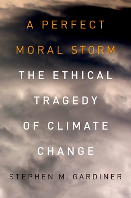 A Perfect Moral Storm: The Ethical Tragedy of Climate Change - Stephen M. Gardiner