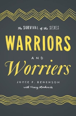 Warriors and Worriers: The Survival of the Sexes - Joyce F. Benenson