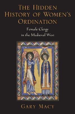 The Hidden History of Women's Ordination: Female Clergy in the Medieval West - Gary Macy