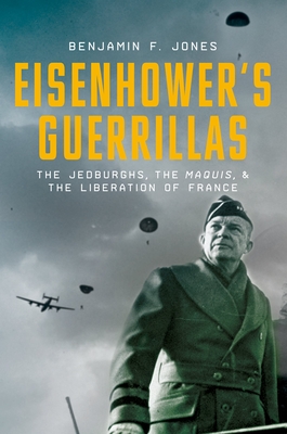 Eisenhower's Guerrillas: The Jedburghs, the Maquis, and the Liberation of France - Benjamin F. Jones