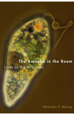 Coperta cărții 'The Amoeba in the Room: Lives of the Microbes - Nicholas P. Money'