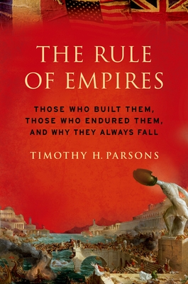 Rule of Empires: Those Who Built Them, Those Who Endured Them, and Why They Always Fall - Timothy H. Parsons