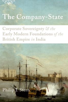 The Company-State: Corporate Sovereignty and the Early Modern Foundations of the British Empire in India - Philip J. Stern
