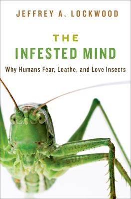 Infested Mind: Why Humans Fear, Loathe, and Love Insects - Jeffrey Lockwood