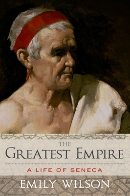 Greatest Empire: A Life of Seneca - Emily Wilson