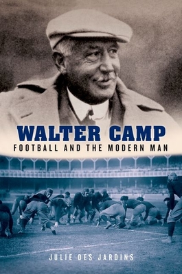 Walter Camp: Football and the Modern Man - Julie Des Jardins