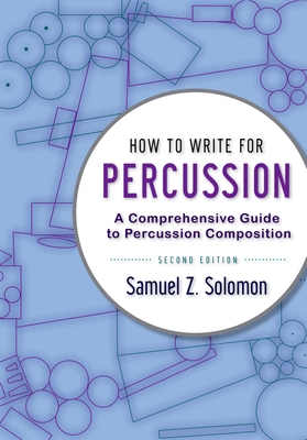 How to Write for Percussion: A Comprehensive Guide to Percussion Composition - Samuel Z. Solomon