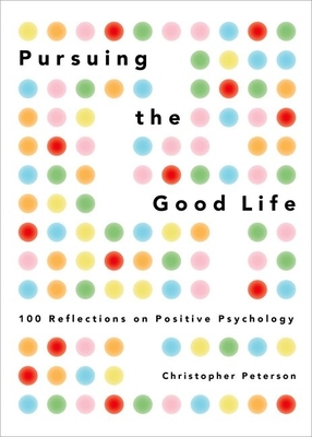 Pursuing the Good Life: 100 Reflections on Positive Psychology - Christopher Peterson