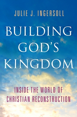 Building God's Kingdom: Inside the World of Christian Reconstruction - Julie J. Ingersoll