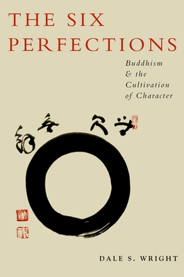The Six Perfections: Buddhism and the Cultivation of Character - Dale Wright