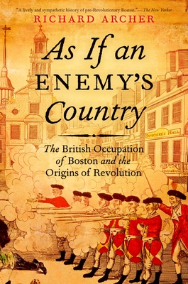 As If an Enemy's Country: The British Occupation of Boston and the Origins of Revolution - Richard Archer