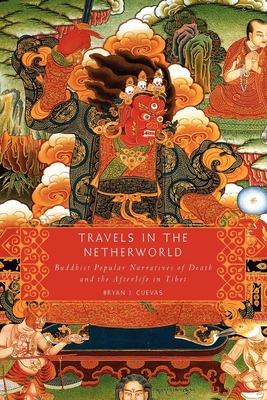 Travels in the Netherworld: Buddhist Popular Narratives of Death and the Afterlife in Tibet - Bryan J. Cuevas