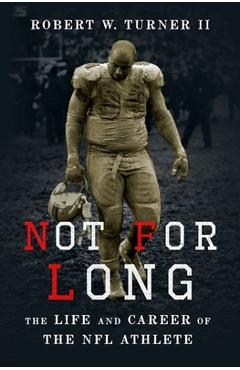 Poza produsului Not for Long: The Life and Career of the NFL Athlete - Robert W. Turner Ii