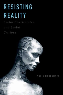 Resisting Reality: Social Construction and Social Critique - Sally Haslanger