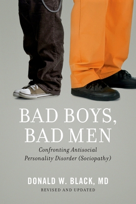 Bad Boys, Bad Men: Confronting Antisocial Personality Disorder (Sociopathy) (Revised, Updated) - Donald W. Black