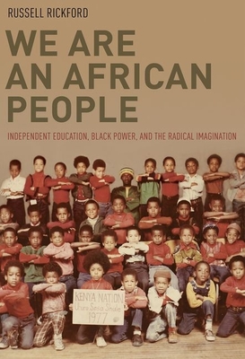 We Are an African People: Independent Education, Black Power, and the Radical Imagination - Russell Rickford