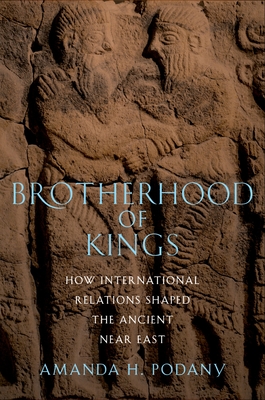 Brotherhood of Kings: How International Relations Shaped the Ancient Near East - Amanda H. Podany